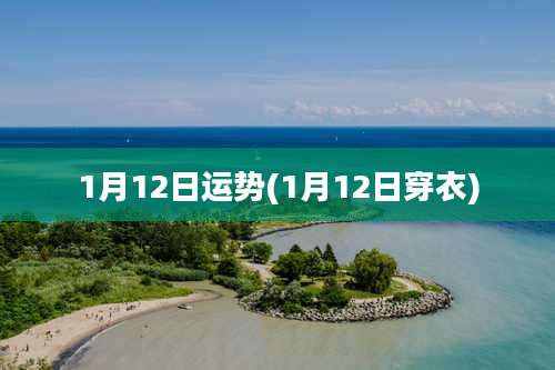 1月12日运势(1月12日穿衣)