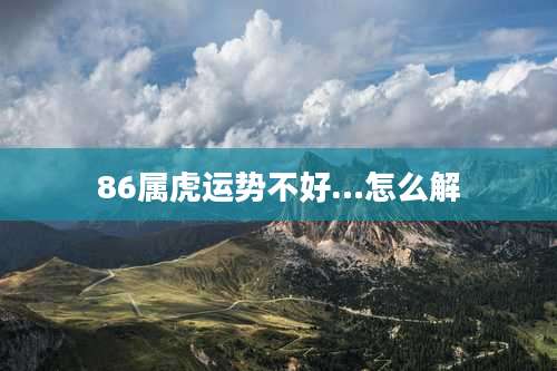 86属虎运势不好…怎么解