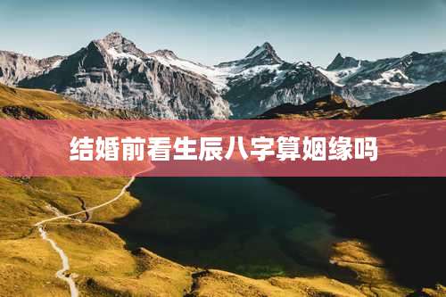 结婚前看生辰八字算姻缘吗