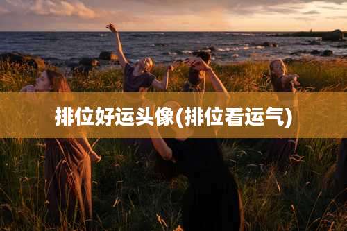 排位好运头像(排位看运气)