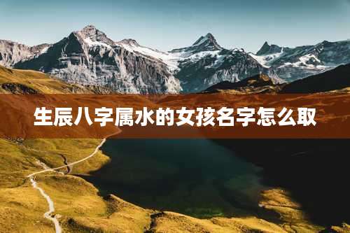 生辰八字属水的女孩名字怎么取