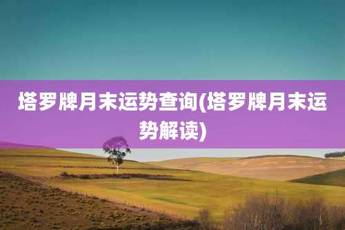 塔罗牌月末运势查询(塔罗牌月末运势解读)