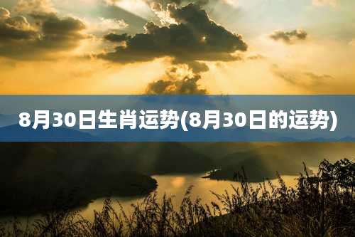 8月30日生肖运势(8月30日的运势)