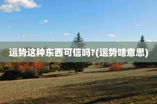 运势这种东西可信吗?(运势啥意思)