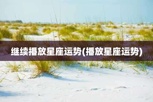 继续播放星座运势(播放星座运势)