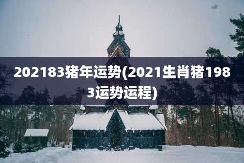 202183猪年运势(2021生肖猪1983运势运程)
