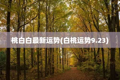 桃白白最新运势(白桃运势9.23)