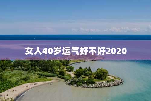 女人40岁运气好不好2020
