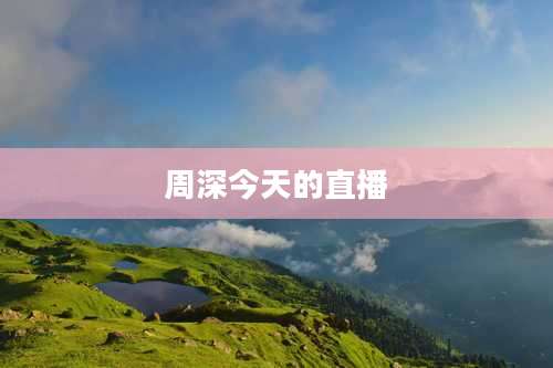 周深今天的直播