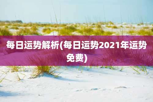 每日运势解析(每日运势2021年运势免费)