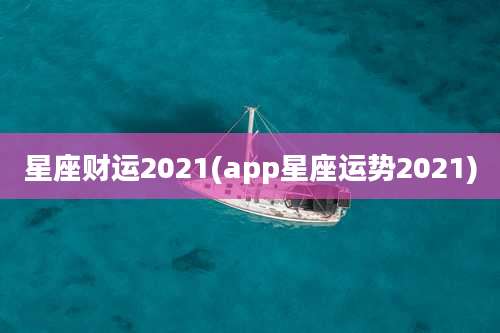 星座财运2021(app星座运势2021)