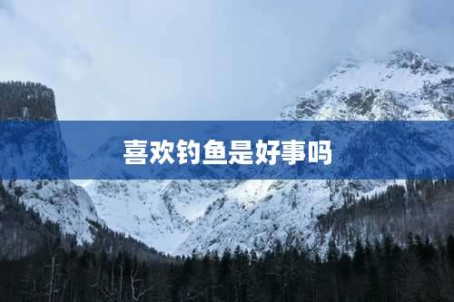 喜欢钓鱼是好事吗