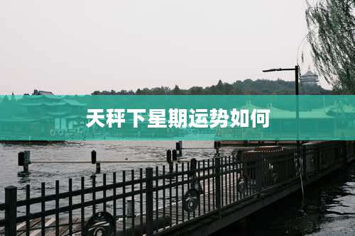 天秤下星期运势如何