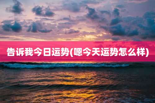 告诉我今日运势(嗯今天运势怎么样)