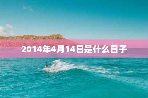 2014年4月14日是什么日子