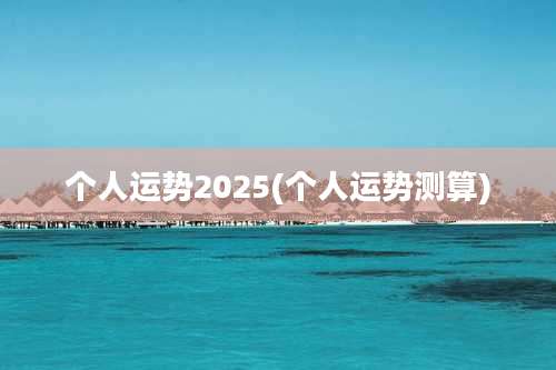 个人运势2025(个人运势测算)