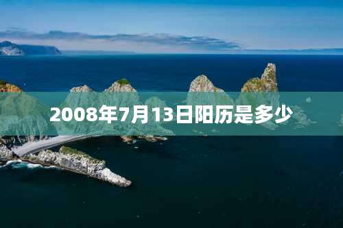 2008年7月13日阳历是多少
