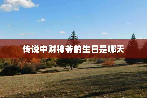 传说中财神爷的生日是哪天