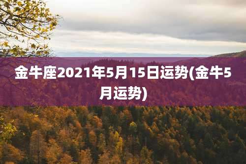 金牛座2021年5月15日运势(金牛5月运势)