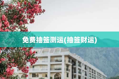 免费抽签测运(抽签财运)