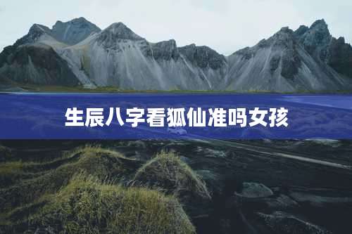 生辰八字看狐仙准吗女孩