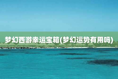 梦幻西游幸运宝箱(梦幻运势有用吗)