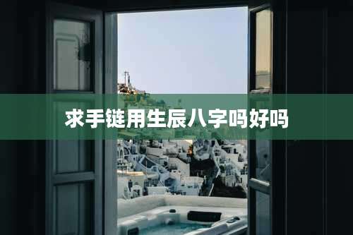求手链用生辰八字吗好吗