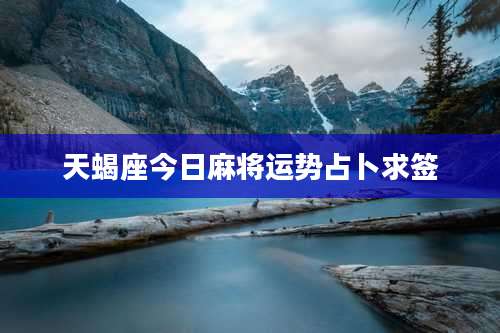 天蝎座今日麻将运势占卜求签