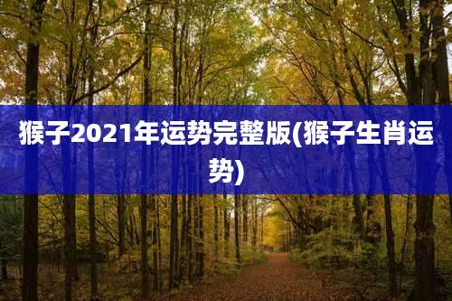 猴子2021年运势完整版(猴子生肖运势)