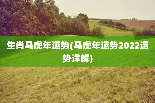 生肖马虎年运势(马虎年运势2022运势详解)