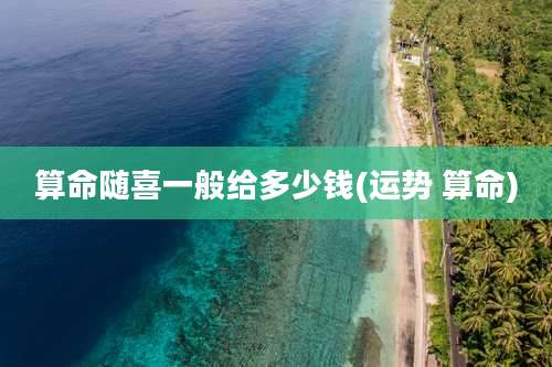 算命随喜一般给多少钱(运势 算命)