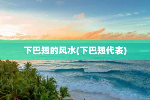 下巴短的风水(下巴短代表)