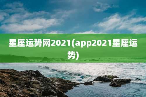 星座运势网2021(app2021星座运势)