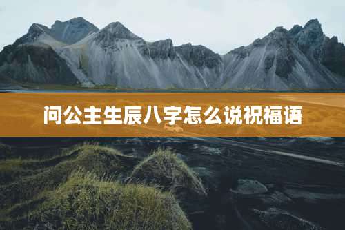 问公主生辰八字怎么说祝福语