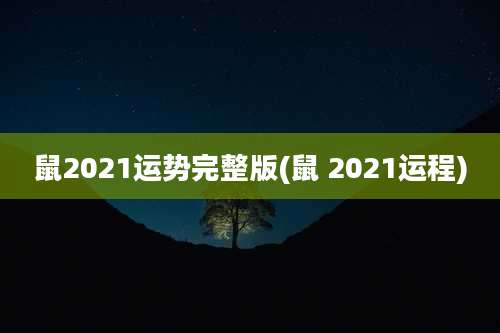 鼠2021运势完整版(鼠 2021运程)