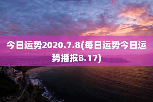 今日运势2020.7.8(每日运势今日运势播报8.17)