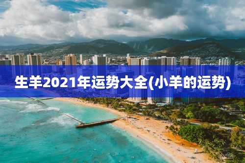 生羊2021年运势大全(小羊的运势)