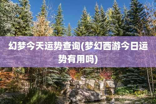 幻梦今天运势查询(梦幻西游今日运势有用吗)