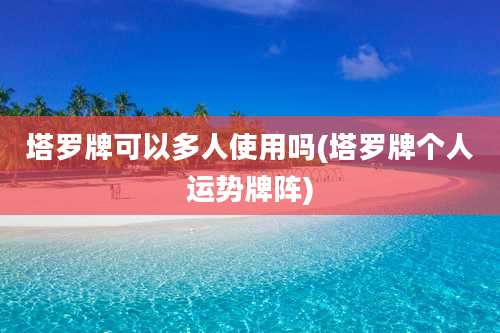 塔罗牌可以多人使用吗(塔罗牌个人运势牌阵)