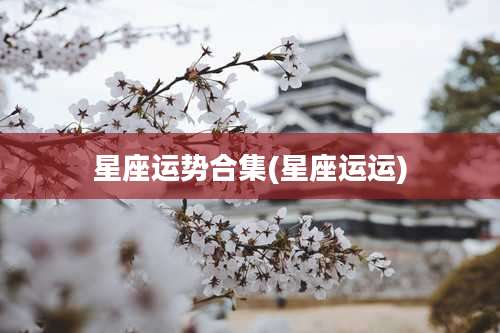星座运势合集(星座运运)