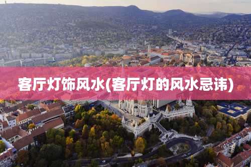 客厅灯饰风水(客厅灯的风水忌讳)