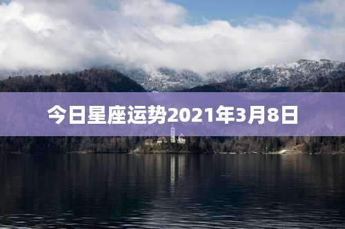 今日星座运势2021年3月8日