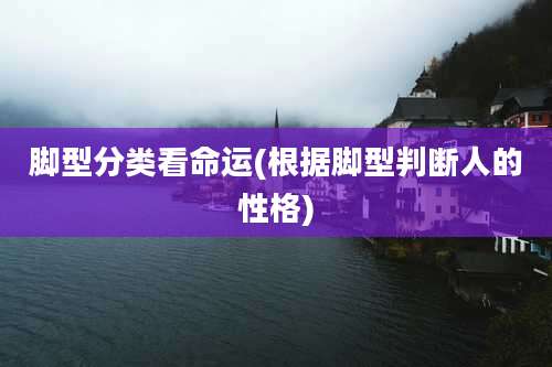 脚型分类看命运(根据脚型判断人的性格)