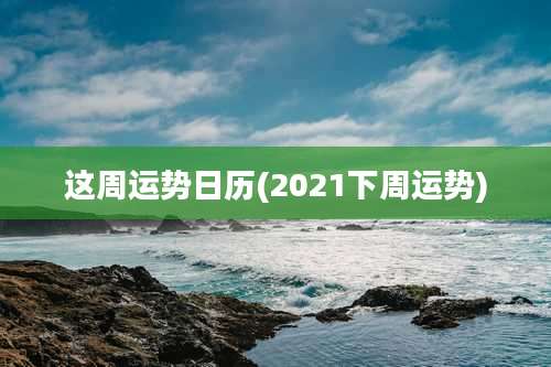 这周运势日历(2021下周运势)