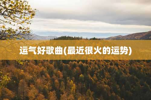 运气好歌曲(最近很火的运势)