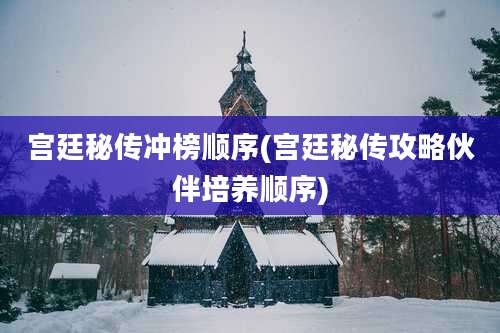宫廷秘传冲榜顺序(宫廷秘传攻略伙伴培养顺序)