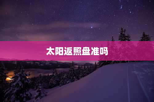 太阳返照盘准吗