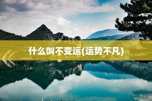 什么叫不变运(运势不凡)
