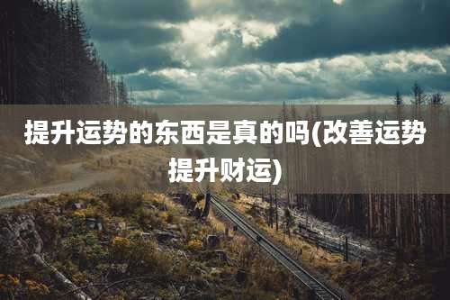 提升运势的东西是真的吗(改善运势提升财运)