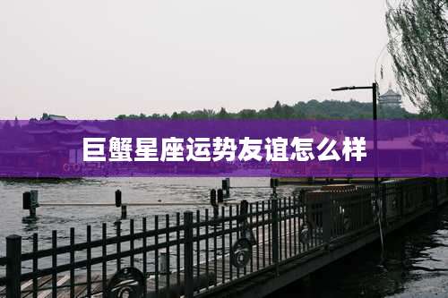 巨蟹星座运势友谊怎么样